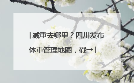 减重去哪里？四川发布体重管理地图，戳→