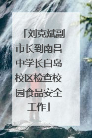 刘克斌副市长到南昌中学长白岛校区检查校园食品安全工作
