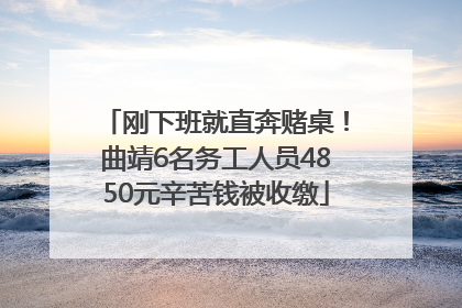 刚下班就直奔赌桌！曲靖6名务工人员4850元辛苦钱被收缴