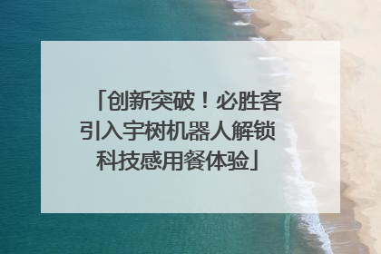 创新突破！必胜客引入宇树机器人解锁科技感用餐体验