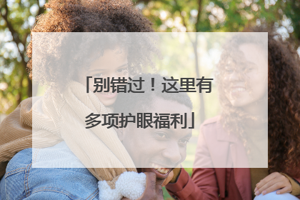 别错过！这里有多项护眼福利
