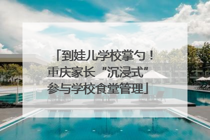 到娃儿学校掌勺！重庆家长“沉浸式”参与学校食堂管理