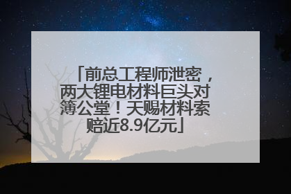 前总工程师泄密，两大锂电材料巨头对簿公堂！天赐材料索赔近8.9亿元