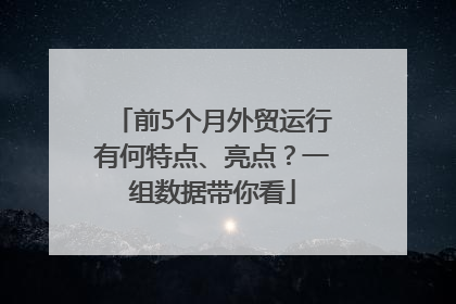 前5个月外贸运行有何特点、亮点？一组数据带你看