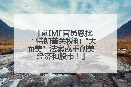 前IMF官员怒批：特朗普关税和“大而美”法案或重创美经济和股市！