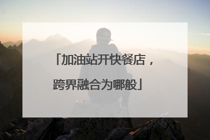 加油站开快餐店，跨界融合为哪般