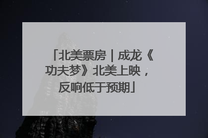 北美票房｜成龙《功夫梦》北美上映，反响低于预期