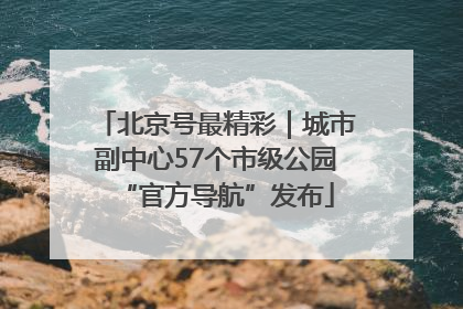 北京号最精彩｜城市副中心57个市级公园“官方导航”发布