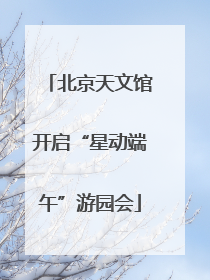 北京天文馆开启“星动端午”游园会