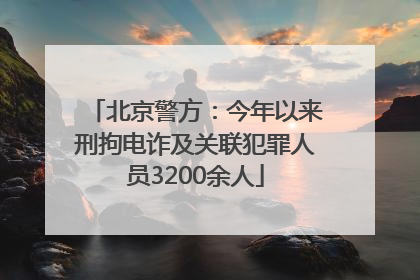 北京警方：今年以来刑拘电诈及关联犯罪人员3200余人