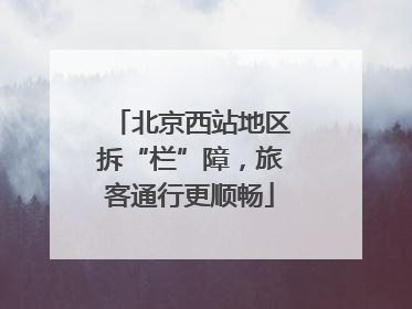 北京西站地区拆“栏”障，旅客通行更顺畅