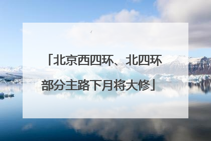 北京西四环、北四环部分主路下月将大修