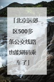 北京远郊区500多条公交线路也能刷码乘车了