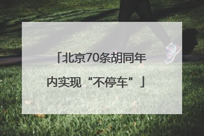 北京70条胡同年内实现“不停车”