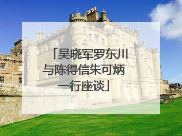 吴晓军罗东川与陈得信朱可炳一行座谈