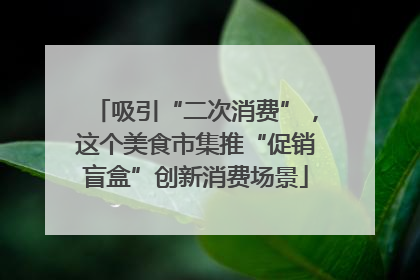 吸引“二次消费”，这个美食市集推“促销盲盒”创新消费场景