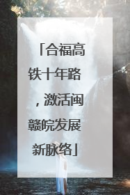 合福高铁十年路，激活闽赣皖发展新脉络