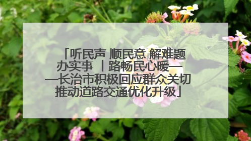 听民声 顺民意 解难题 办实事 丨路畅民心暖——长治市积极回应群众关切推动道路交通优化升级