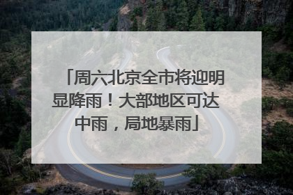 周六北京全市将迎明显降雨！大部地区可达中雨，局地暴雨