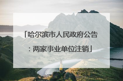 哈尔滨市人民政府公告：两家事业单位注销