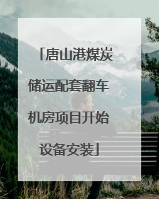 唐山港煤炭储运配套翻车机房项目开始设备安装