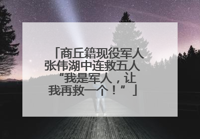 商丘籍现役军人张伟湖中连救五人 “我是军人，让我再救一个！”