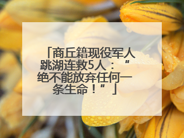 商丘籍现役军人跳湖连救5人：“绝不能放弃任何一条生命！”