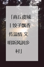 商丘虞城丨饺子飘香传温情 文明新风润乡村