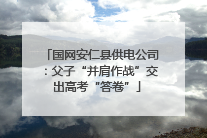 国网安仁县供电公司：父子“并肩作战”交出高考“答卷”