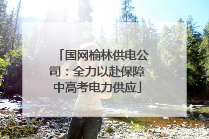 国网榆林供电公司：全力以赴保障中高考电力供应