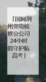 国网荆州变电检修分公司24小时值守护航高考