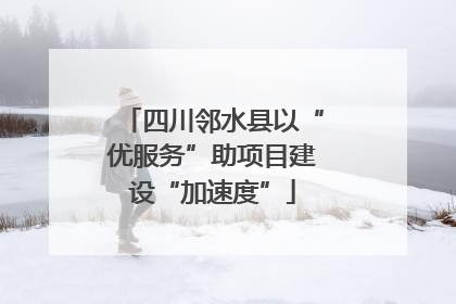 四川邻水县以“优服务”助项目建设“加速度”
