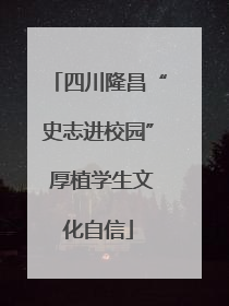 四川隆昌“史志进校园” 厚植学生文化自信
