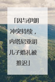 因与伊朗冲突持续，内塔尼亚胡儿子婚礼被推迟