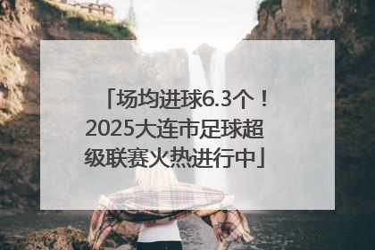 场均进球6.3个！2025大连市足球超级联赛火热进行中