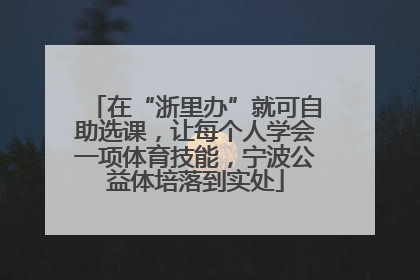 在“浙里办”就可自助选课，让每个人学会一项体育技能，宁波公益体培落到实处