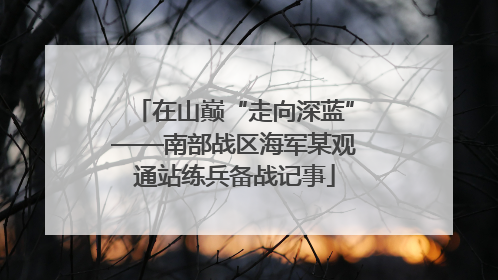 在山巅“走向深蓝”——南部战区海军某观通站练兵备战记事