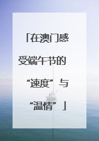 在澳门感受端午节的“速度”与“温情”