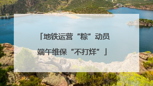 地铁运营“粽”动员 端午维保“不打烊”