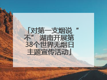 对第一支烟说“不” 湖南开展第38个世界无烟日主题宣传活动