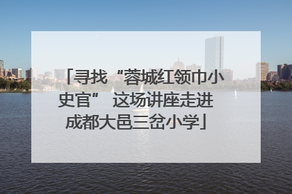 寻找“蓉城红领巾小史官” 这场讲座走进成都大邑三岔小学