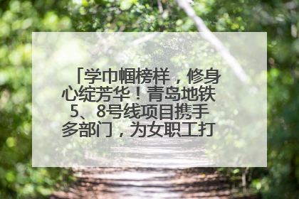 学巾帼榜样，修身心绽芳华！青岛地铁5、8号线项目携手多部门，为女职工打造别样文化盛宴