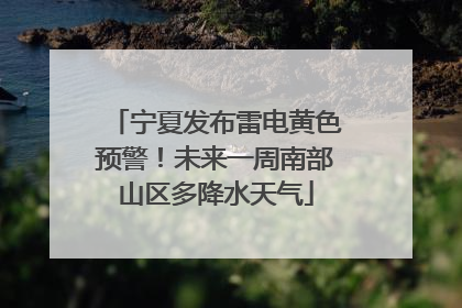 宁夏发布雷电黄色预警！未来一周南部山区多降水天气