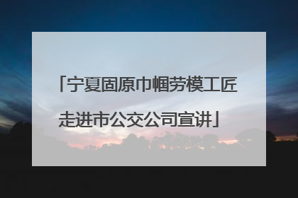 宁夏固原巾帼劳模工匠走进市公交公司宣讲
