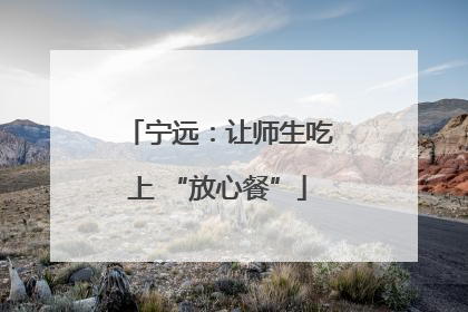 宁远：让师生吃上 “放心餐”
