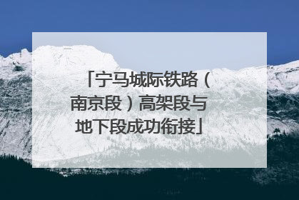 宁马城际铁路（南京段）高架段与地下段成功衔接