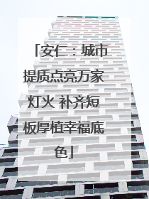 安仁：城市提质点亮万家灯火 补齐短板厚植幸福底色