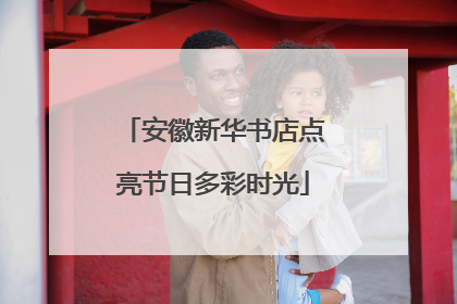 安徽新华书店点亮节日多彩时光