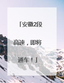 安徽2段高速，即将通车！