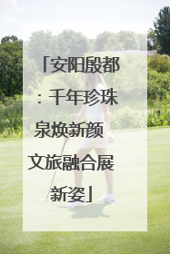 安阳殷都：千年珍珠泉焕新颜 文旅融合展新姿